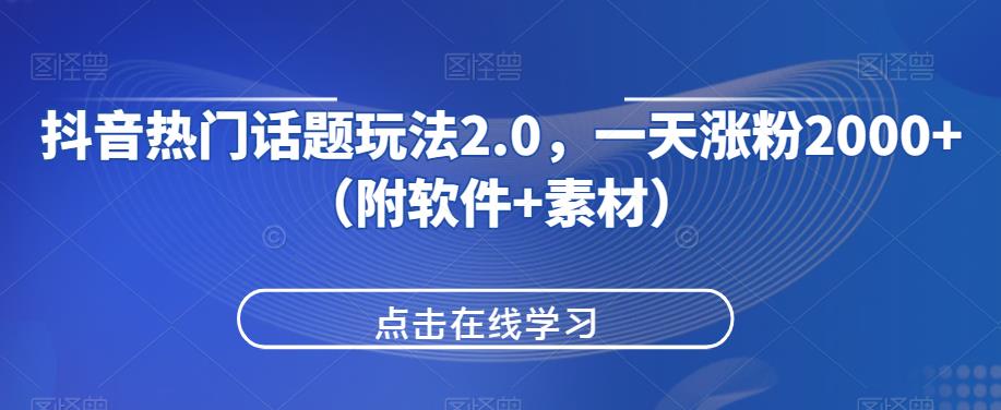 抖音热门话题玩法2.0，一天涨粉2000+（附软件+素材）-铭创资源库