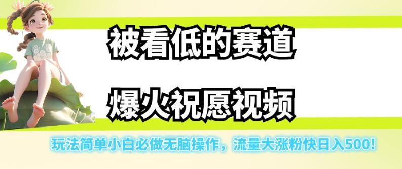 被看低的赛道爆火祝愿视频，玩法简单小白必做无脑操作，流量大涨粉快日入500-铭创资源库