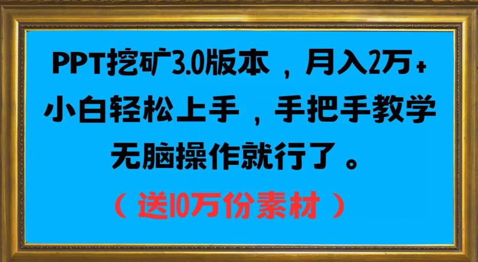 PPT挖矿3.0版本，月入2万小白轻松上手，手把手教学无脑操作就行了（送10万份素材）-铭创资源库