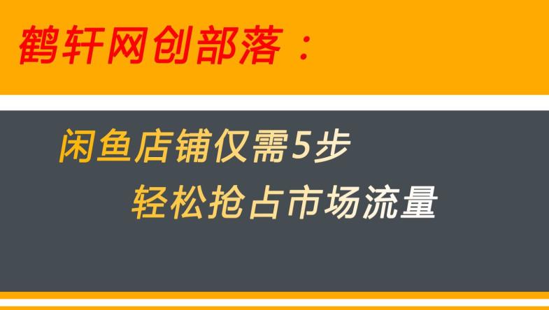 闲鱼做好这5个步骤让你店铺迅速抢占市场流量【揭秘】-铭创资源库