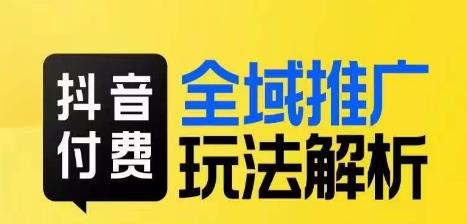 抖音付费全域推广玩法解析，抓住平台红利，小付费撬动大流量-铭创资源库