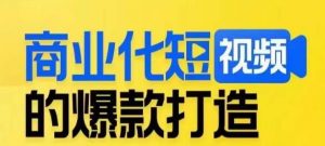 商业化短视频的爆款打造课，带你揭秘爆款短视频的底层逻辑-铭创资源库