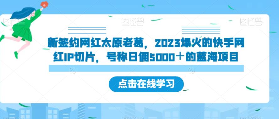 新签约网红太原老葛，2023爆火的快手网红IP切片，号称日佣5000＋的蓝海项目【揭秘】-铭创资源库