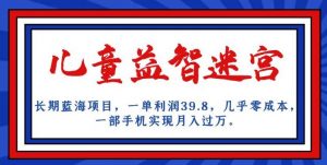 长期蓝海项目，儿童益智迷宫，一单利润39.8，几乎零成本，一部手机实现月入过万-铭创资源库