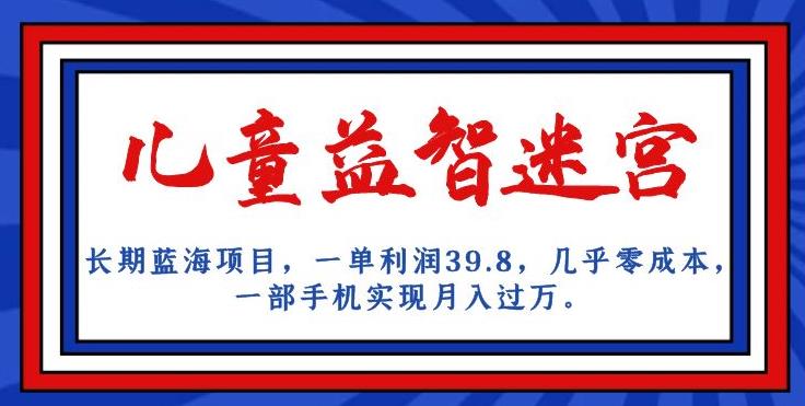 长期蓝海项目，儿童益智迷宫，一单利润39.8，几乎零成本，一部手机实现月入过万-铭创资源库