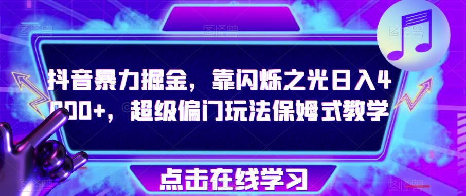 抖音暴力掘金，靠闪烁之光日入4000+，超级偏门玩法保姆式教学-铭创资源库