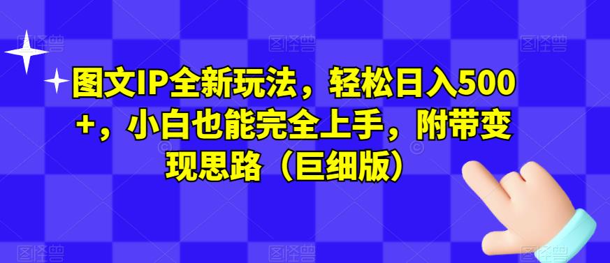 图文IP全新玩法，轻松日入500+，小白也能完全上手，附带变现思路（巨细版）-铭创资源库