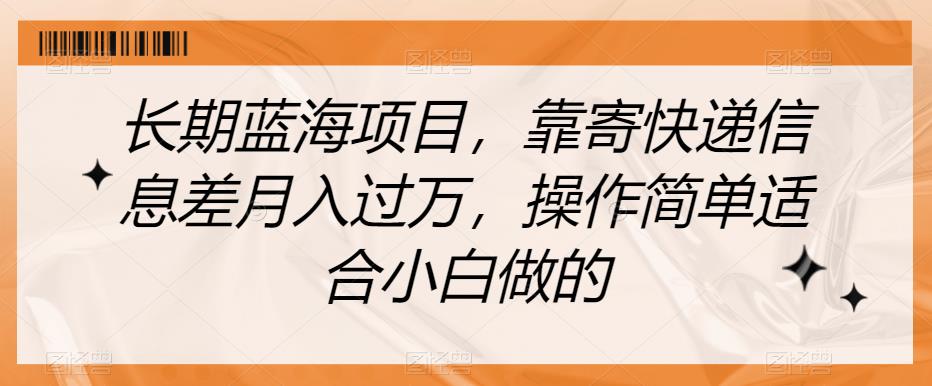 长期蓝海项目，靠寄快递信息差月入过万，操作简单适合小白做的【揭秘】-铭创资源库
