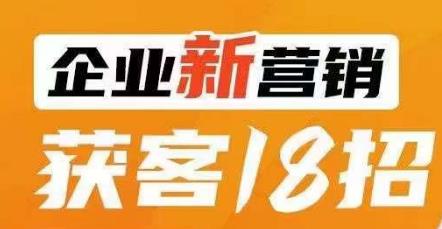 企业新营销获客18招，传统企业转型必学，让您的生意更好做！-铭创资源库