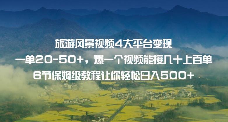 旅游风景视频4大平台变现单20-50+，爆一个视频能接几十上百单6节保姆级教程让你轻松日入500+-铭创资源库