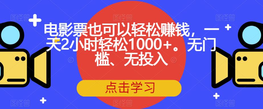 电影票也可以轻松赚钱，一天2小时轻松1000+。无门槛、无投入【揭秘】-铭创资源库