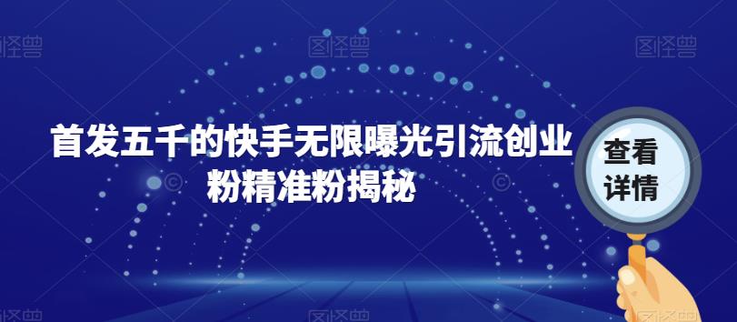 首发五千的快手无限曝光引流创业粉精准粉揭秘-铭创资源库