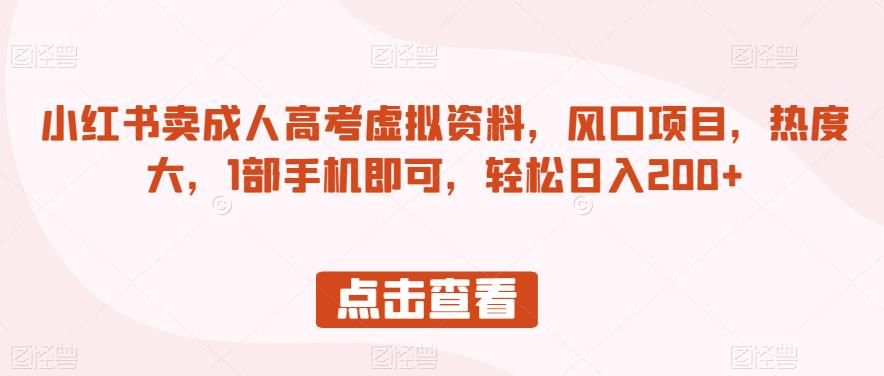 小红书卖成人高考虚拟资料，风口项目，热度大，1部手机即可，轻松日入200+【揭秘】-铭创资源库