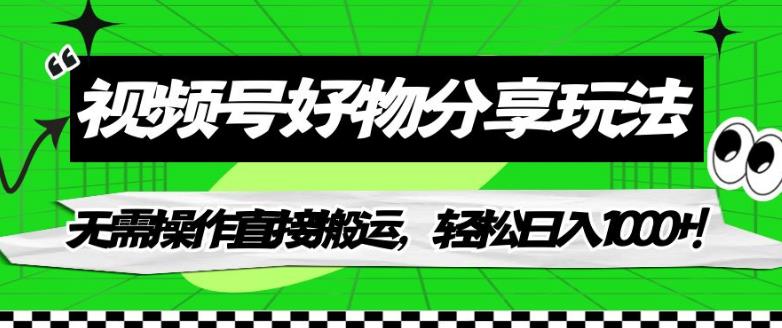 视频号好物分享玩法，无需操作直接搬运，轻松日入1000+！【揭秘】-铭创资源库
