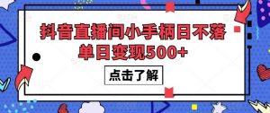 抖音直播间小手柄日不落单日变现500+【揭秘】-铭创资源库