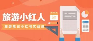 旅游小红人旅游笔记小红书实战课,小红书旅游号实操攻略分享-铭创资源库