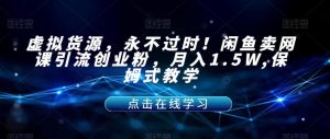 虚拟货源,永不过时!闲鱼卖网课引流创业粉,月入1.5W,保姆式教学【揭秘】-铭创资源库