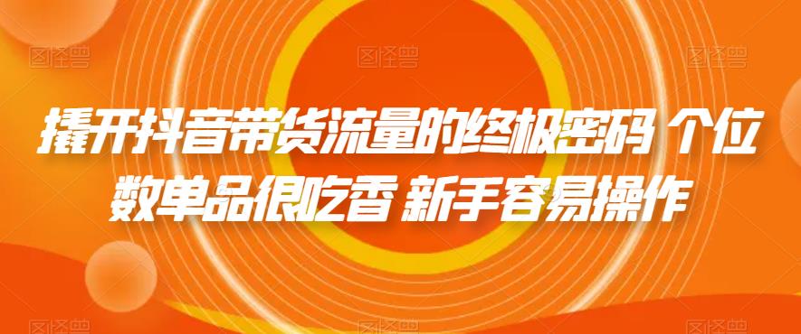 撬开抖音带货流量的终极密码 个位数单品很吃香 新手容易操作-铭创资源库