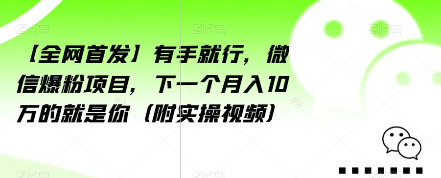 【全网首发】有手就行，微信爆粉项目，下一个月入10万的就是你（附实操视频）【揭秘】-铭创资源库