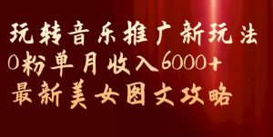 玩转音乐推广新玩法，0粉单月收入6000+，最新美女图文攻略【揭秘】-铭创资源库