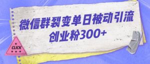 微信群裂变单日被动引流创业粉300【揭秘】-铭创资源库