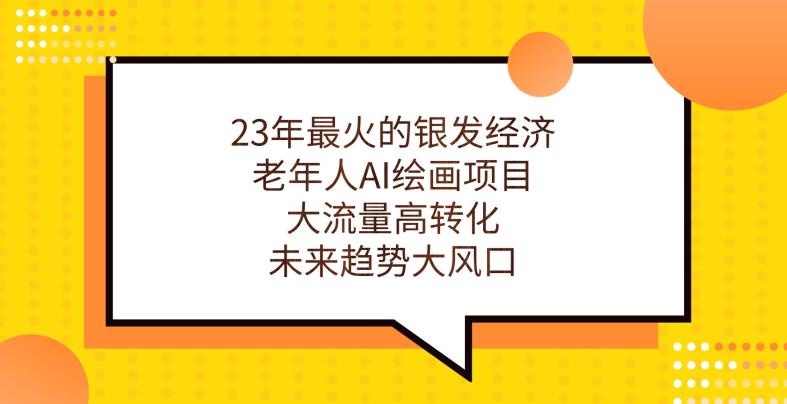 23年最火的银发经济，老年人AI绘画项目，大流量高转化，未来趋势大风口【揭秘】-铭创资源库