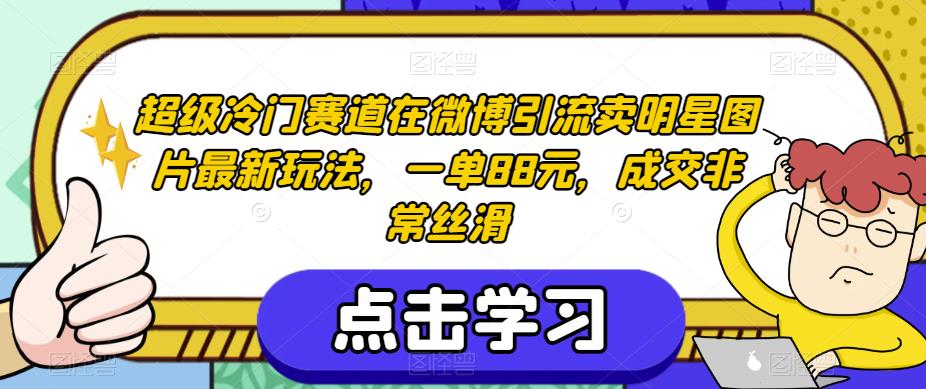 超级冷门赛道在微博引流卖明星图片最新玩法，一单88元，成交非常丝滑【揭秘】-铭创资源库