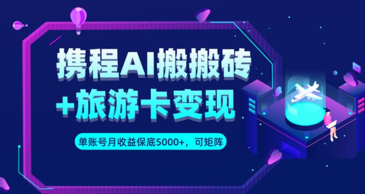 携程AI搬砖+旅游卡变现升级玩法，单号月收益保底5000+，可做矩阵号-铭创资源库