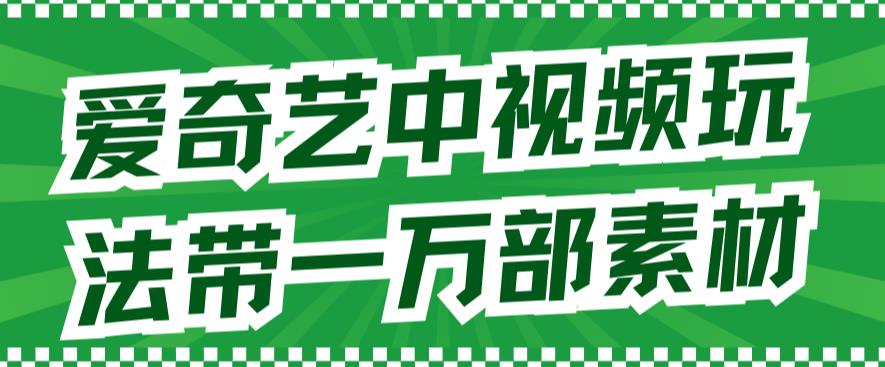 爱奇艺中视频玩法，不用担心版权问题（详情教程+一万部素材）-铭创资源库