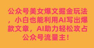 公众号美女爆文掘金玩法，小白也能利用AI写出爆款文章，AI助力轻松攻占公众号流量主【揭秘】-铭创资源库