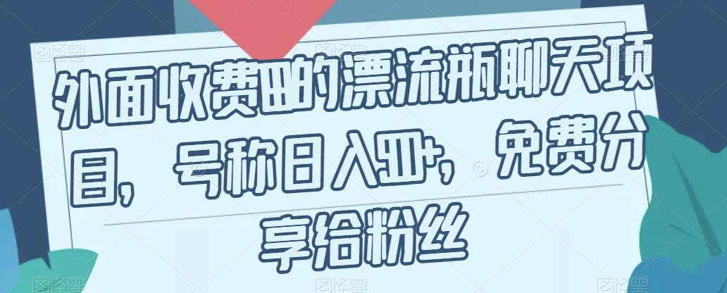 外面收费199的漂流瓶聊天项目，号称日入500+【揭秘】-铭创资源库