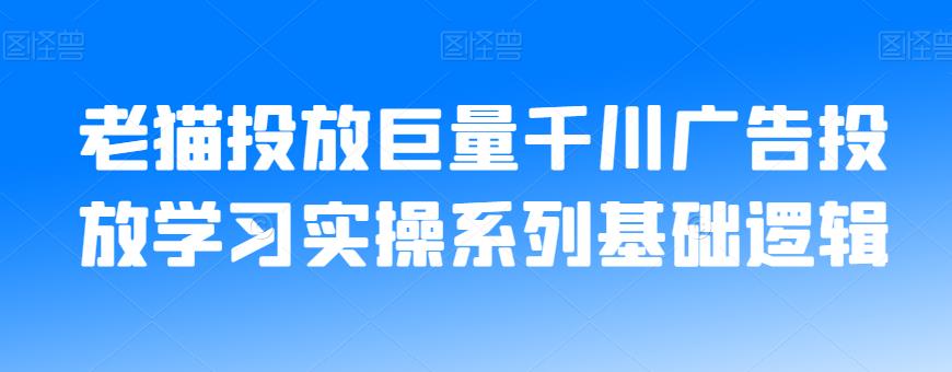老猫投放巨量千川广告投放学习实操系列基础逻辑-铭创资源库
