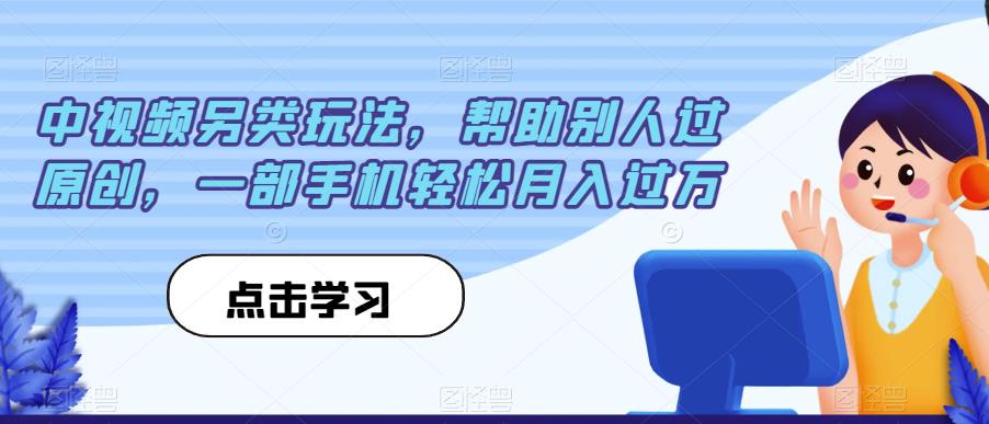 中视频另类玩法，帮助别人过原创，一部手机轻松月入过万【揭秘】-铭创资源库