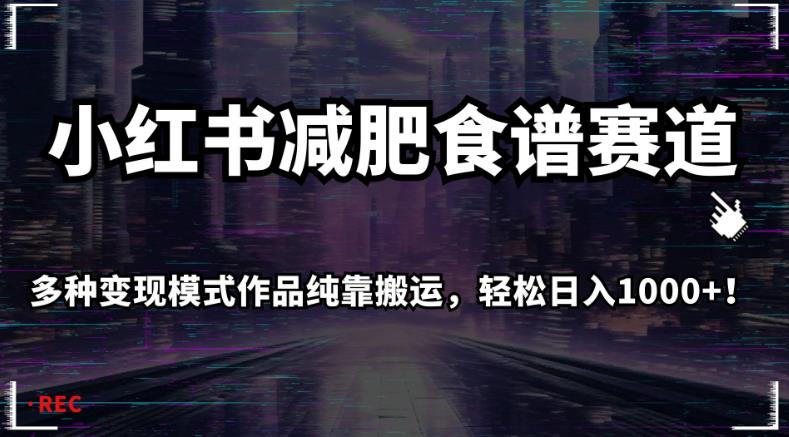 小红书减肥食谱赛道，多种变现模式作品纯靠搬运，轻松日入1000+！【揭秘】-铭创资源库