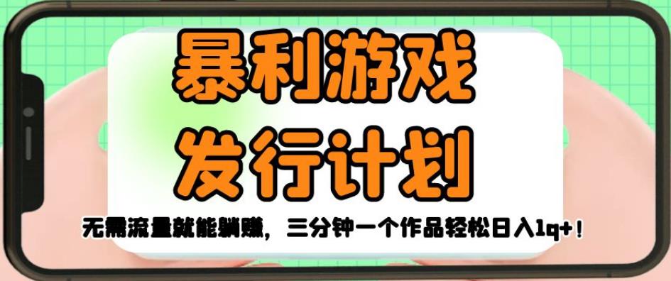 暴利游戏发行计划，无需流量就能躺赚，三分钟一个作品轻松日入1千【揭秘】-铭创资源库