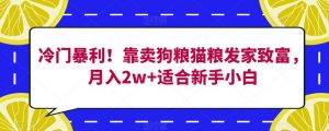 冷门暴利！靠卖狗粮猫粮发家致富，月入2w+适合新手小白【揭秘】-铭创资源库