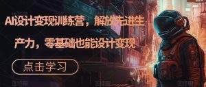 AI设计变现训练营，解放先进生产力，零基础也能设计变现-铭创资源库