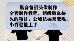 谐音情侣头像制作全套制作教程,超级稳定持久的项目,公域私域双变现,小白也能上手【揭秘】-铭创资源库