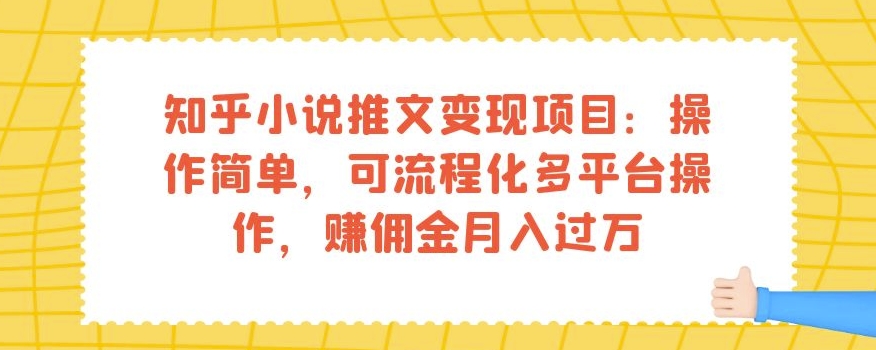 知乎小说推文变现项目：操作简单，可流程化多平台操作，赚佣金月入过万-铭创资源库