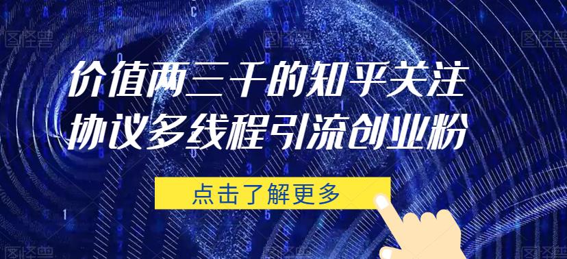 价值两三千的知乎关注协议 多线程引流创业粉-铭创资源库