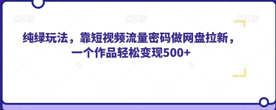 纯绿玩法，靠短视频流量密码做网盘拉新，一个作品轻松变现500+【揭秘】-铭创资源库