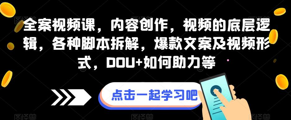 全案视频课，内容创作，视频的底层逻辑，各种脚本拆解，爆款文案及视频形式，DOU+如何助力等-铭创资源库