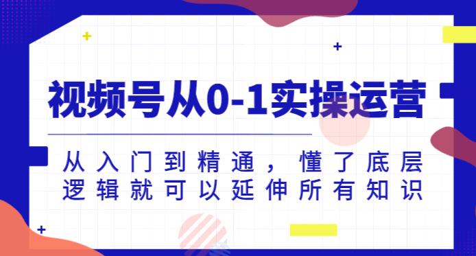 视频号从0-1实操运营，从入门到精通，懂了底层逻辑就可以延伸所有知识-铭创资源库