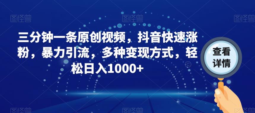 三分钟一条原创视频，抖音快速涨粉，暴力引流，多种变现方式，轻松日入1000+【揭秘】-铭创资源库