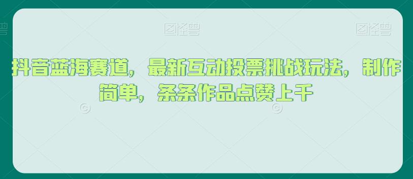 抖音蓝海赛道，最新互动投票挑战玩法，制作简单，条条作品点赞上千【揭秘】-铭创资源库