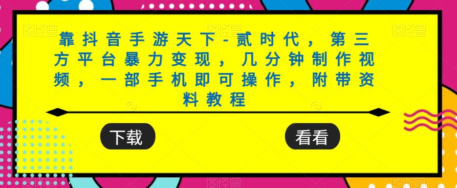 靠抖音手游天下-贰时代，第三方平台暴力变现，几分钟制作视频，一部手机即可操作，附带资料教程-铭创资源库