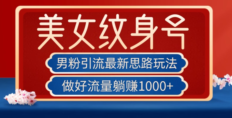 男粉引流最新思路玩法，美女纹身号，做好流量躺赚1000+【揭秘】-铭创资源库