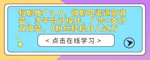 短剧推广3.0，微剧吧渠道高收益，多平台可操作，广告+支付双收益，0粉丝轻松月入过万【揭秘】-铭创资源库