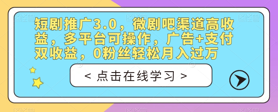 短剧推广3.0，微剧吧渠道高收益，多平台可操作，广告+支付双收益，0粉丝轻松月入过万【揭秘】-铭创资源库
