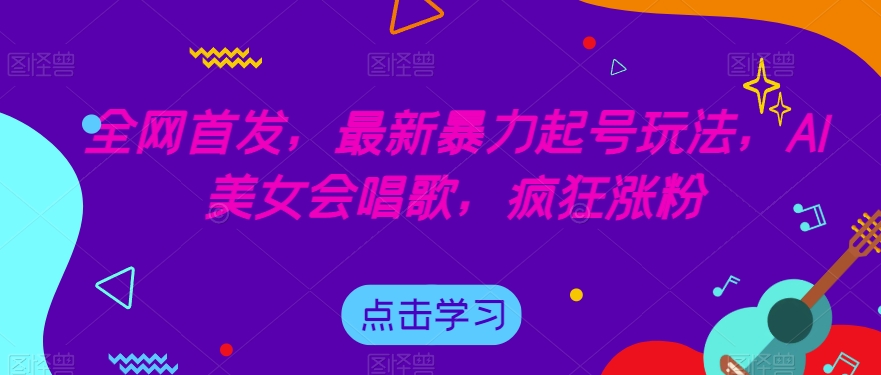 全网首发，最新暴力起号玩法，AI美女会唱歌，疯狂涨粉【揭秘】-铭创资源库